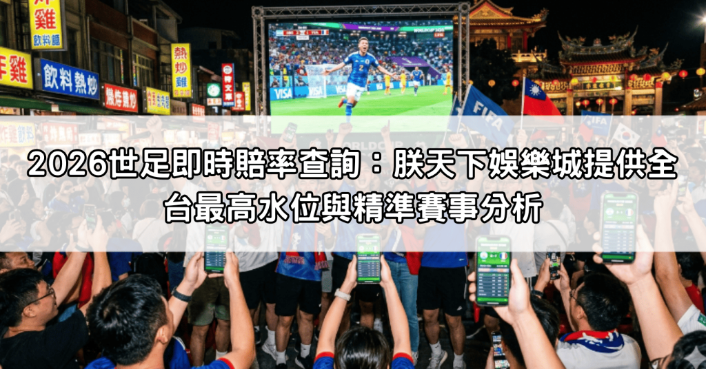 2026世足即時賠率查詢：朕天下娛樂城提供全台最高水位與精準賽事分析