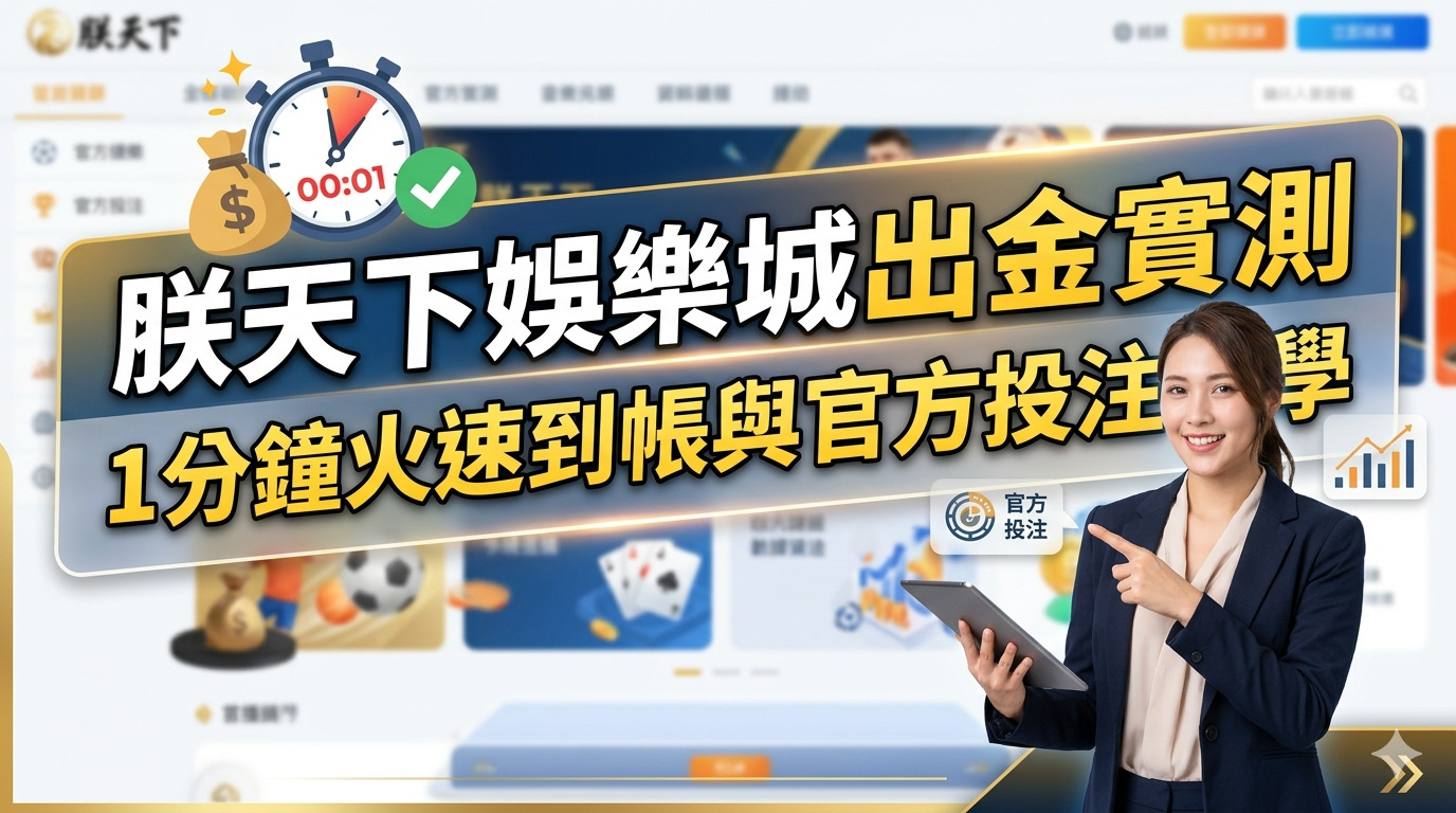 朕天下娛樂城出金實測：1分鐘火速到帳與官方投注教學