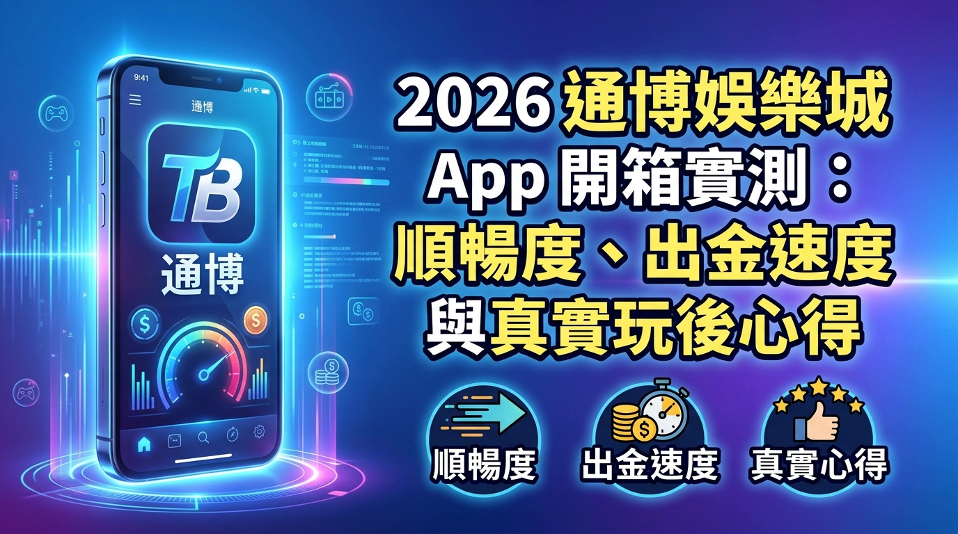 2026 通博娛樂城 App 開箱實測：順暢度、出金速度與真實玩後心得